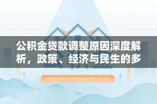 扶余公积金贷款调整原因深度解析，政策、经济与民生的多重考量