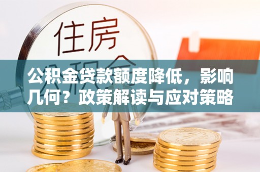 扶余公积金贷款额度降低，影响几何？政策解读与应对策略