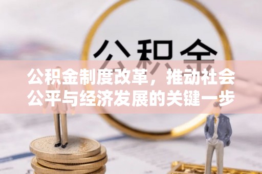 扶余公积金制度改革，推动社会公平与经济发展的关键一步