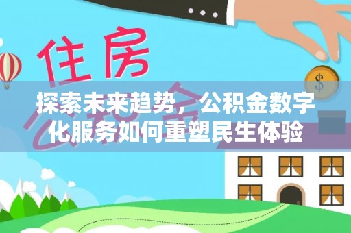 扶余探索未来趋势，公积金数字化服务如何重塑民生体验