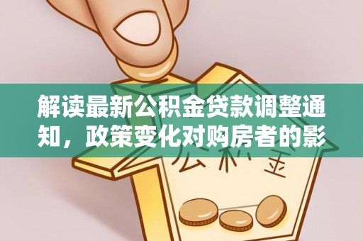 扶余解读最新公积金贷款调整通知，政策变化对购房者的影响