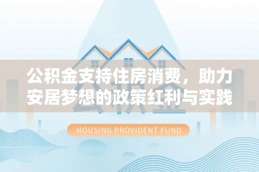 扶余公积金支持住房消费，助力安居梦想的政策红利与实践