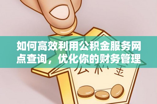 扶余如何高效利用公积金服务网点查询，优化你的财务管理