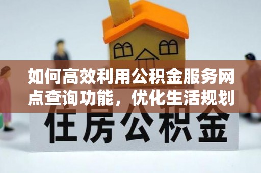 扶余如何高效利用公积金服务网点查询功能，优化生活规划