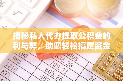扶余揭秘私人代办提取公积金的利与弊，助您轻松搞定资金难题