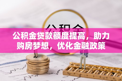 扶余公积金贷款额度提高，助力购房梦想，优化金融政策