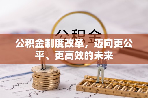 扶余公积金制度改革，迈向更公平、更高效的未来