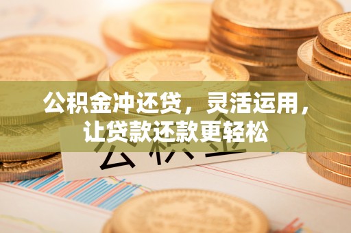 扶余公积金冲还贷，灵活运用，让贷款还款更轻松