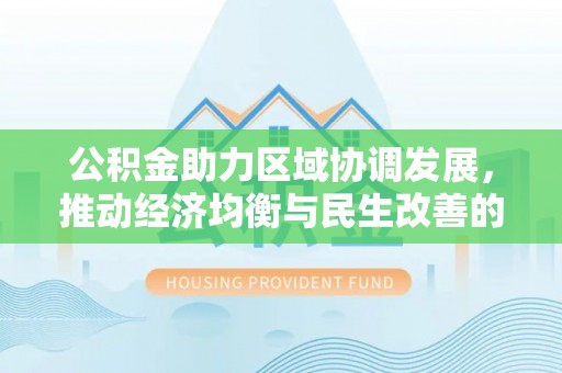 扶余公积金助力区域协调发展，推动经济均衡与民生改善的新引擎