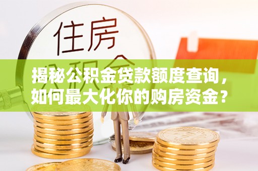 扶余揭秘公积金贷款额度查询，如何最大化你的购房资金？