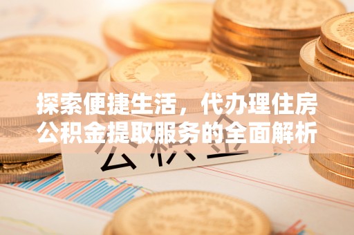 扶余探索便捷生活，代办理住房公积金提取服务的全面解析