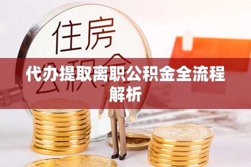 扶余代办提取离职公积金全流程解析