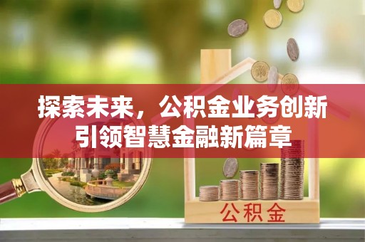 扶余探索未来，公积金业务创新引领智慧金融新篇章
