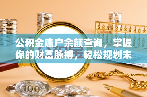 扶余公积金账户余额查询，掌握你的财富脉搏，轻松规划未来