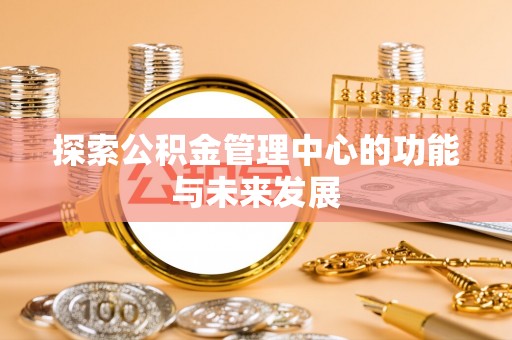 扶余探索公积金管理中心的功能与未来发展