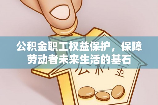 扶余公积金职工权益保护，保障劳动者未来生活的基石