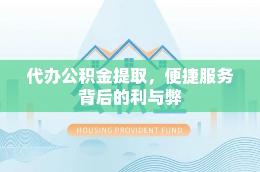 扶余代办公积金提取，便捷服务背后的利与弊