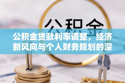 扶余公积金贷款利率调整，经济新风向与个人财务规划的深远影响