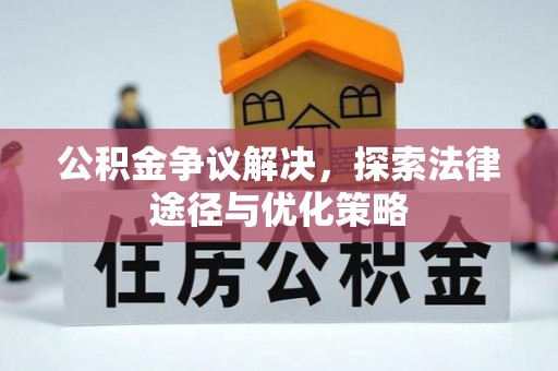 扶余公积金争议解决，探索法律途径与优化策略