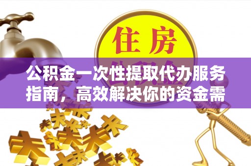 扶余公积金一次性提取代办服务指南，高效解决你的资金需求