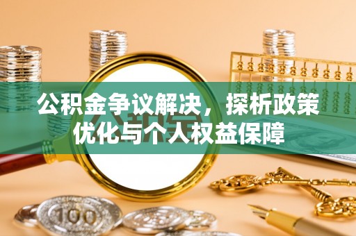 扶余公积金争议解决，探析政策优化与个人权益保障
