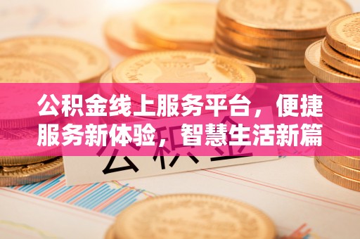 扶余公积金线上服务平台，便捷服务新体验，智慧生活新篇章