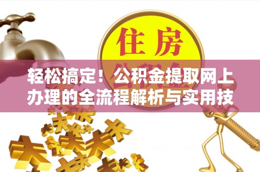 扶余轻松搞定！公积金提取网上办理的全流程解析与实用技巧