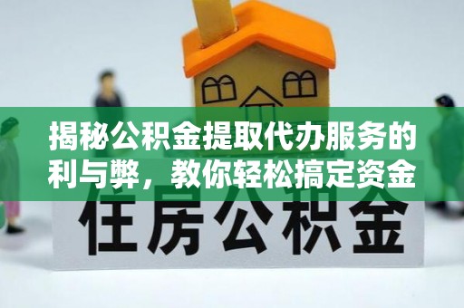 扶余揭秘公积金提取代办服务的利与弊，教你轻松搞定资金难题