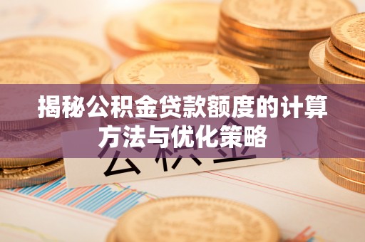 扶余揭秘公积金贷款额度的计算方法与优化策略
