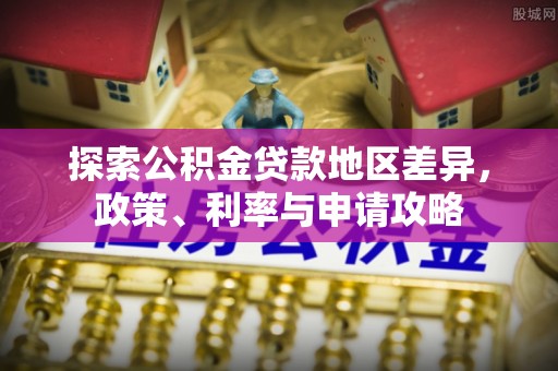 扶余探索公积金贷款地区差异，政策、利率与申请攻略