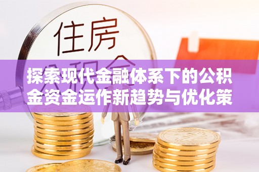 扶余探索现代金融体系下的公积金资金运作新趋势与优化策略
