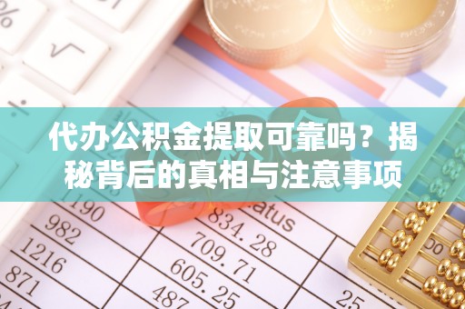 扶余代办公积金提取可靠吗？揭秘背后的真相与注意事项