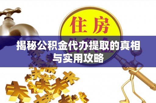 扶余揭秘公积金代办提取的真相与实用攻略