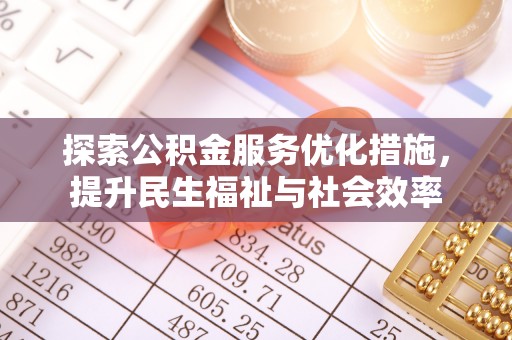 扶余探索公积金服务优化措施，提升民生福祉与社会效率