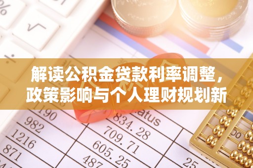 扶余解读公积金贷款利率调整，政策影响与个人理财规划新思路