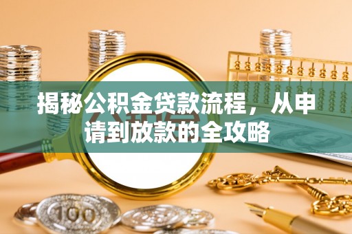 扶余揭秘公积金贷款流程，从申请到放款的全攻略