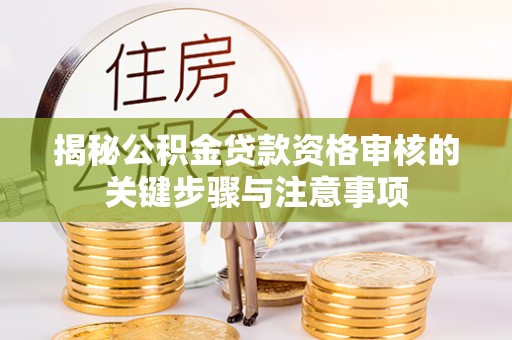 扶余揭秘公积金贷款资格审核的关键步骤与注意事项
