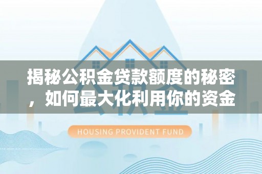 扶余揭秘公积金贷款额度的秘密，如何最大化利用你的资金