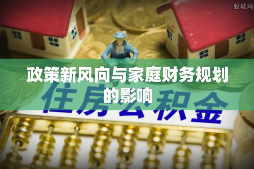 扶余政策新风向与家庭财务规划的影响