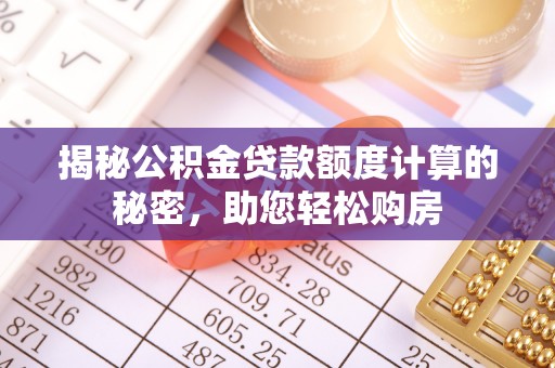 扶余揭秘公积金贷款额度计算的秘密，助您轻松购房