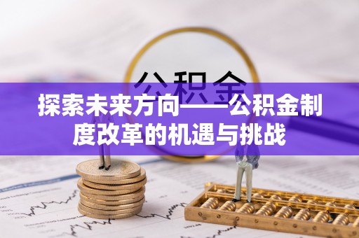 扶余探索未来方向——公积金制度改革的机遇与挑战