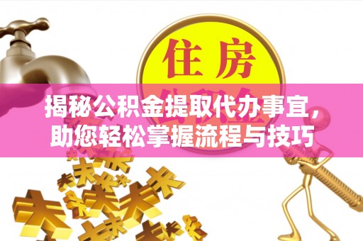 扶余揭秘公积金提取代办事宜，助您轻松掌握流程与技巧