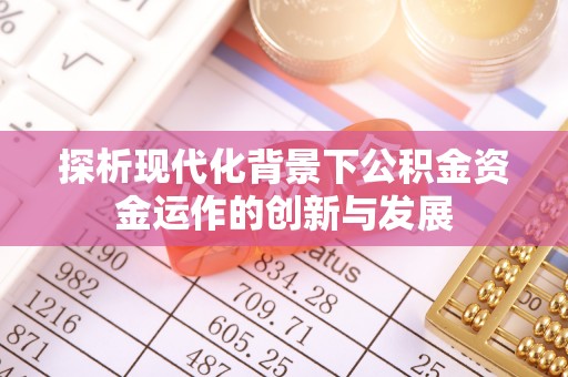 扶余探析现代化背景下公积金资金运作的创新与发展