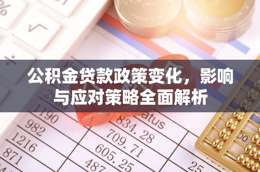 扶余公积金贷款政策变化，影响与应对策略全面解析