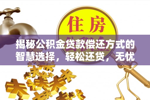 扶余揭秘公积金贷款偿还方式的智慧选择，轻松还贷，无忧未来