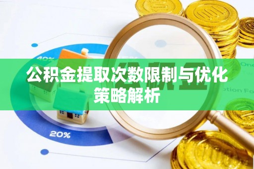扶余公积金提取次数限制与优化策略解析