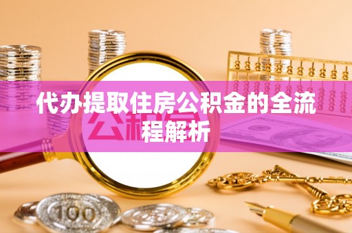扶余代办提取住房公积金的全流程解析