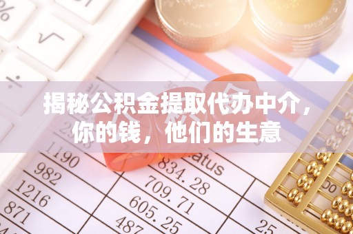 扶余揭秘公积金提取代办中介，你的钱，他们的生意