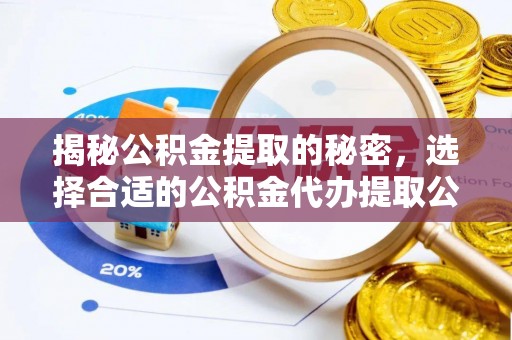 扶余揭秘公积金提取的秘密，选择合适的公积金代办提取公司是关键