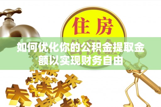 扶余如何优化你的公积金提取金额以实现财务自由
